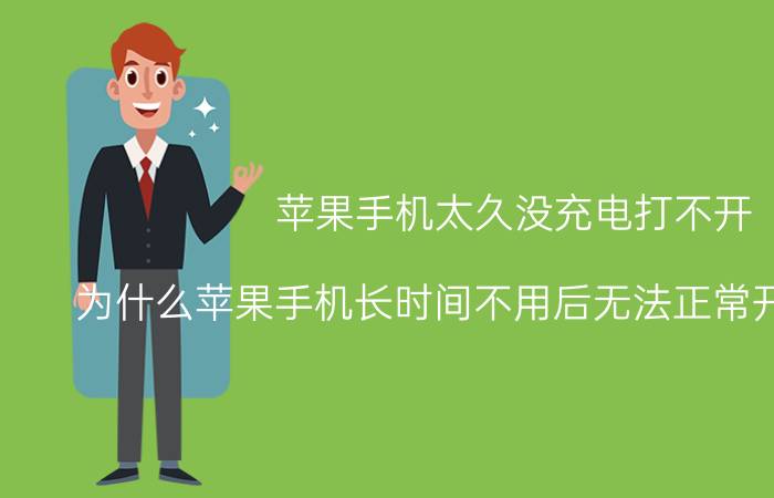 苹果手机太久没充电打不开 为什么苹果手机长时间不用后无法正常开机和充电？